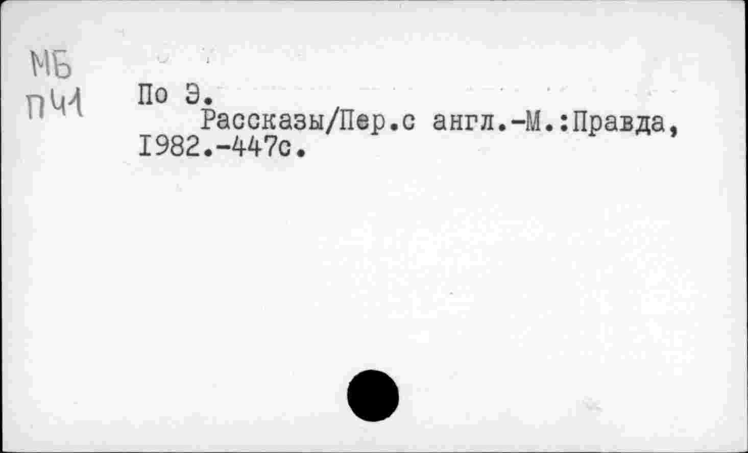 ﻿МБ
DM
По Э.
Рассказы/Пер.с англ.-М.: Правда, 1982.-Wo.